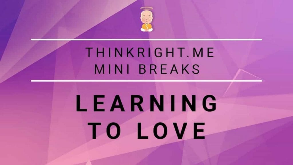 Learning to love | ThinkRight.me Mini Breaks